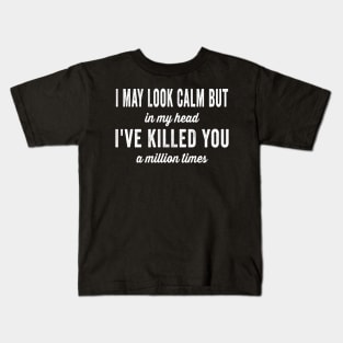 I May Look Calm But In My Head Ive Killed You Million Times Kids T-Shirt